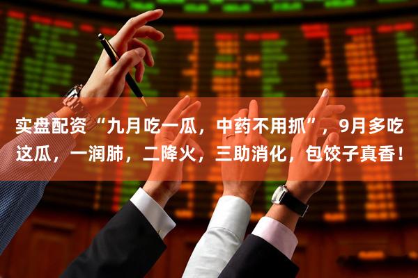 实盘配资 “九月吃一瓜，中药不用抓”，9月多吃这瓜，一润肺，二降火，三助消化，包饺子真香！