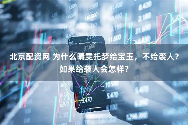 北京配资网 为什么晴雯托梦给宝玉，不给袭人？如果给袭人会怎样？