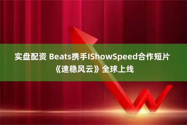 实盘配资 Beats携手IShowSpeed合作短片 《速稳风云》全球上线