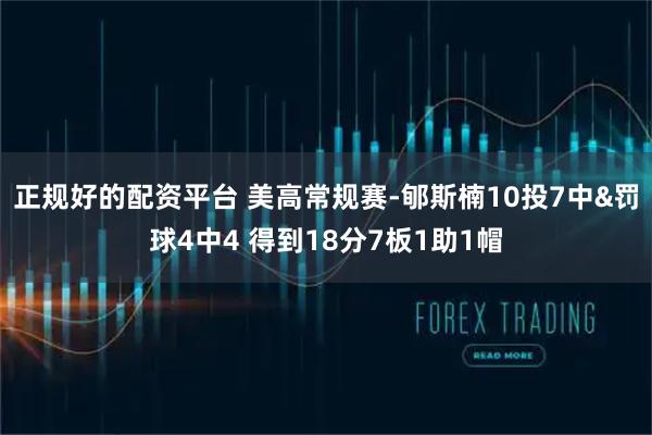 正规好的配资平台 美高常规赛-郇斯楠10投7中&罚球4中4 得到18分7板1助1帽