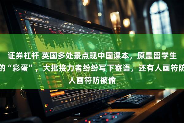 证券杠杆 英国多处景点现中国课本，原是留学生留下的“彩蛋”，大批接力者纷纷写下寄语，还有人画符防被偷