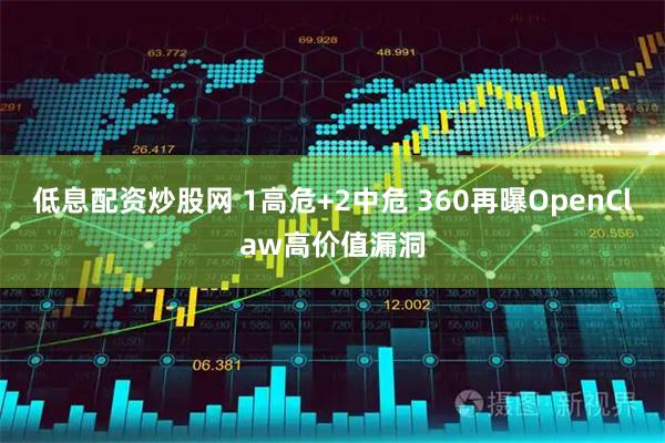 低息配资炒股网 1高危+2中危 360再曝OpenClaw高价值漏洞