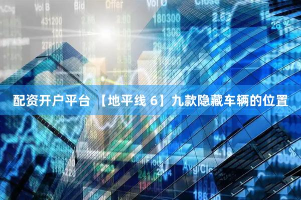 配资开户平台 【地平线 6】九款隐藏车辆的位置