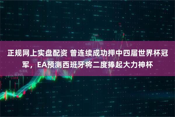 正规网上实盘配资 曾连续成功押中四届世界杯冠军，EA预测西班牙将二度捧起大力神杯