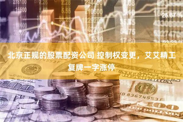 北京正规的股票配资公司 控制权变更，艾艾精工复牌一字涨停