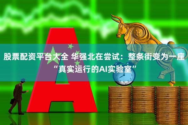 股票配资平台大全 华强北在尝试：整条街变为一座“真实运行的AI实验室”