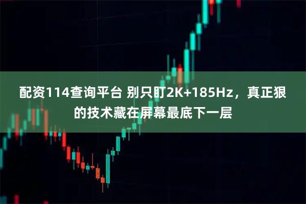 配资114查询平台 别只盯2K+185Hz，真正狠的技术藏在屏幕最底下一层